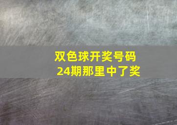 双色球开奖号码24期那里中了奖