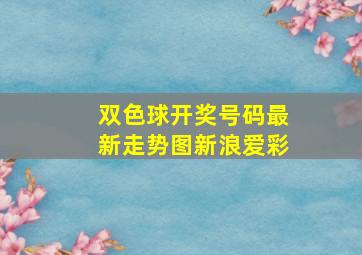 双色球开奖号码最新走势图新浪爱彩