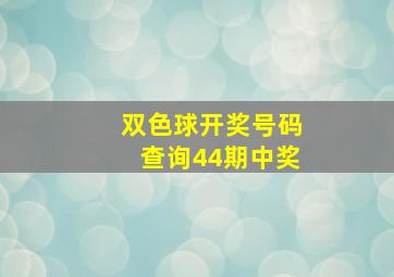 双色球开奖号码查询44期中奖