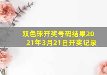 双色球开奖号码结果2021年3月21日开奖记录