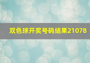 双色球开奖号码结果21078