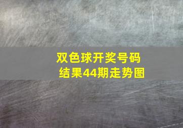 双色球开奖号码结果44期走势图