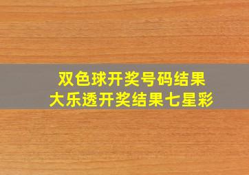 双色球开奖号码结果大乐透开奖结果七星彩