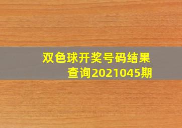 双色球开奖号码结果查询2021045期