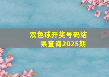 双色球开奖号码结果查询2025期