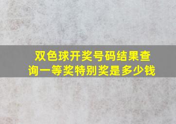 双色球开奖号码结果查询一等奖特别奖是多少钱