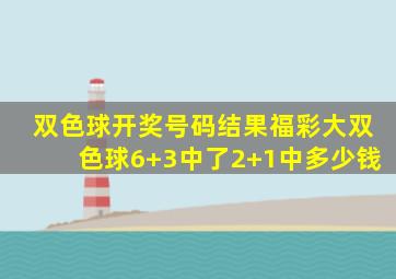 双色球开奖号码结果福彩大双色球6+3中了2+1中多少钱