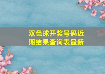 双色球开奖号码近期结果查询表最新