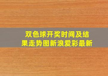 双色球开奖时间及结果走势图新浪爱彩最新