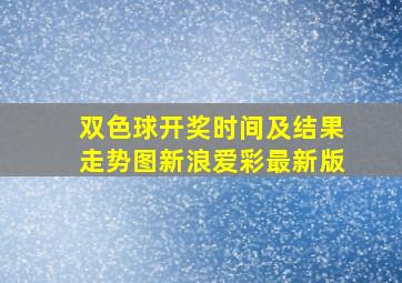 双色球开奖时间及结果走势图新浪爱彩最新版