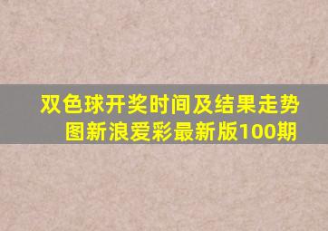 双色球开奖时间及结果走势图新浪爱彩最新版100期