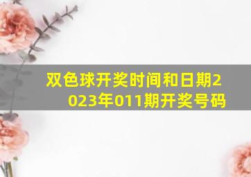 双色球开奖时间和日期2023年011期开奖号码