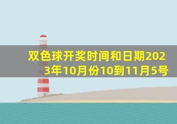 双色球开奖时间和日期2023年10月份10到11月5号