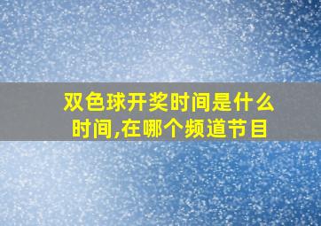 双色球开奖时间是什么时间,在哪个频道节目