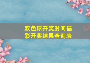 双色球开奖时间福彩开奖结果查询表