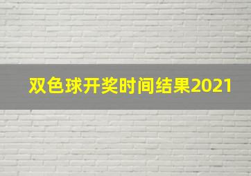 双色球开奖时间结果2021