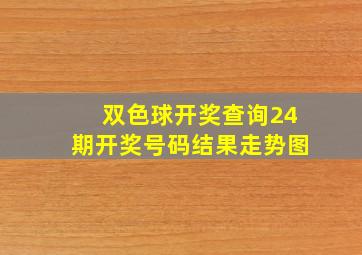 双色球开奖查询24期开奖号码结果走势图