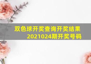 双色球开奖查询开奖结果2021024期开奖号码