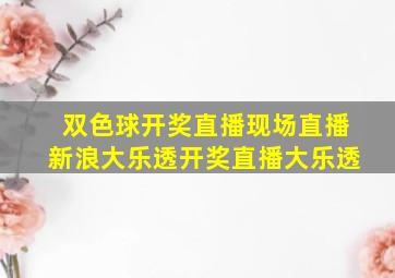 双色球开奖直播现场直播新浪大乐透开奖直播大乐透