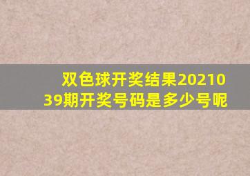 双色球开奖结果2021039期开奖号码是多少号呢