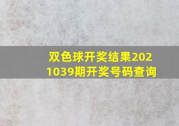 双色球开奖结果2021039期开奖号码查询