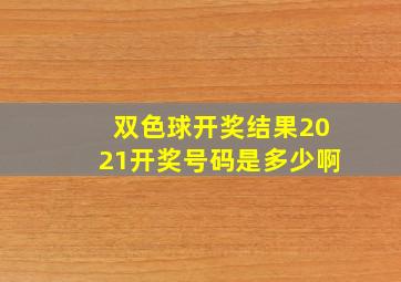 双色球开奖结果2021开奖号码是多少啊