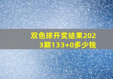 双色球开奖结果2023期133+0多少钱