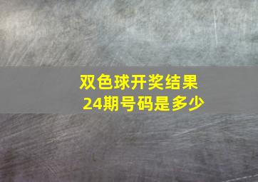 双色球开奖结果24期号码是多少