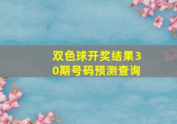 双色球开奖结果30期号码预测查询