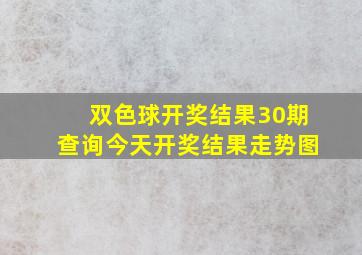 双色球开奖结果30期查询今天开奖结果走势图