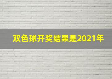 双色球开奖结果是2021年