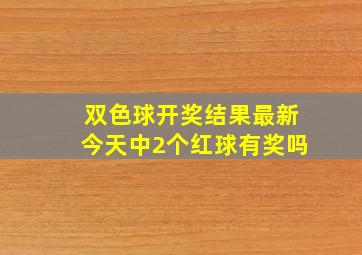 双色球开奖结果最新今天中2个红球有奖吗