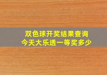 双色球开奖结果查询今天大乐透一等奖多少