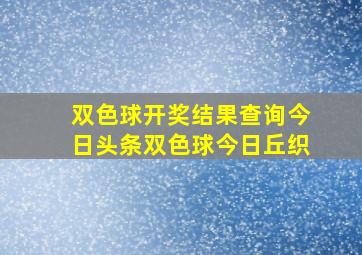 双色球开奖结果查询今日头条双色球今日丘织