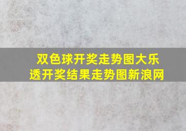 双色球开奖走势图大乐透开奖结果走势图新浪网