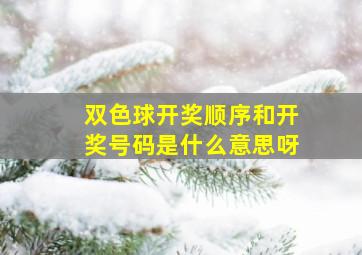 双色球开奖顺序和开奖号码是什么意思呀