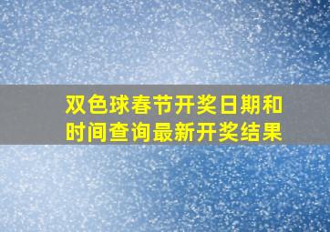 双色球春节开奖日期和时间查询最新开奖结果