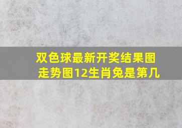 双色球最新开奖结果图走势图12生肖兔是第几