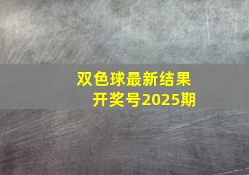 双色球最新结果开奖号2025期