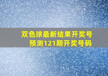 双色球最新结果开奖号预测121期开奖号码