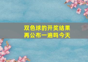 双色球的开奖结果再公布一遍吗今天