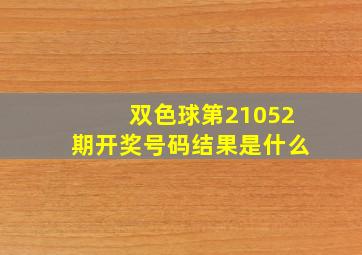 双色球第21052期开奖号码结果是什么