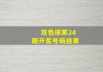 双色球第24期开奖号码结果