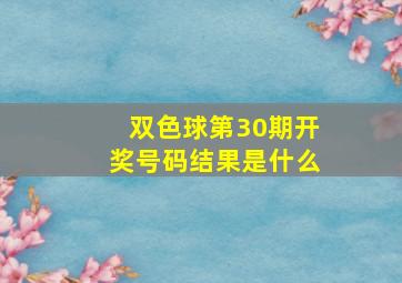 双色球第30期开奖号码结果是什么