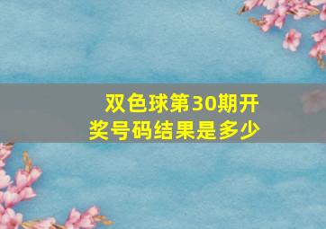 双色球第30期开奖号码结果是多少