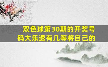 双色球第30期的开奖号码大乐透有几等将自己的