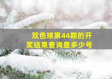 双色球第44期的开奖结果查询是多少号