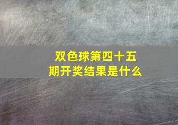 双色球第四十五期开奖结果是什么