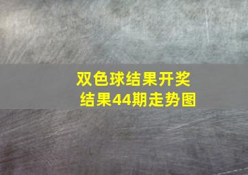 双色球结果开奖结果44期走势图