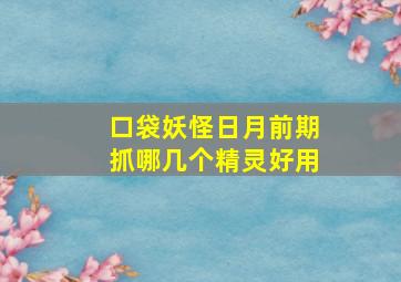 口袋妖怪日月前期抓哪几个精灵好用